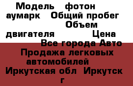  › Модель ­ фотон 3702 аумарк › Общий пробег ­ 70 000 › Объем двигателя ­ 2 800 › Цена ­ 400 000 - Все города Авто » Продажа легковых автомобилей   . Иркутская обл.,Иркутск г.